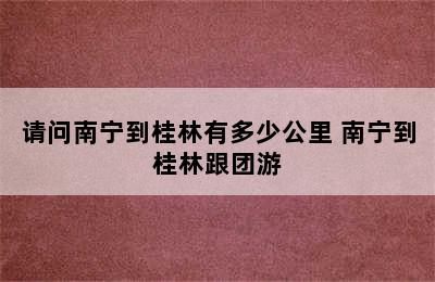 请问南宁到桂林有多少公里 南宁到桂林跟团游